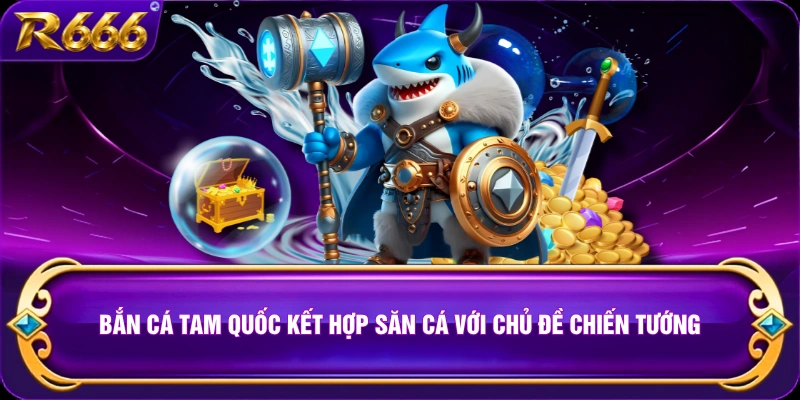 Bắn cá tam quốc kết hợp săn cá với chủ đề chiến tướng
