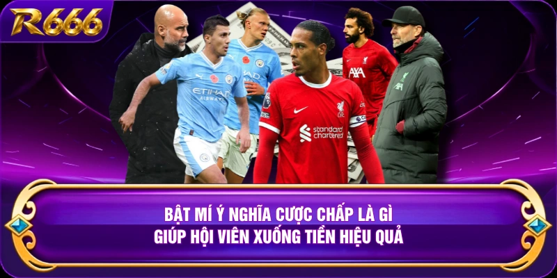 Bật mí ý nghĩa cược chấp là gì giúp hội viên xuống tiền hiệu quả