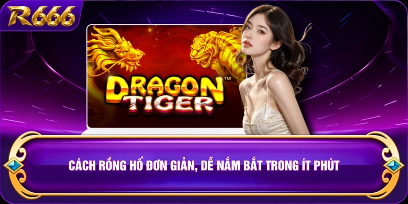Cách Rồng Hổ đơn giản, dễ nắm bắt trong ít phút
