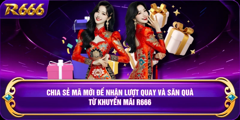 Chia sẻ mã mời để nhận lượt quay và săn quà từ khuyến mãi R666