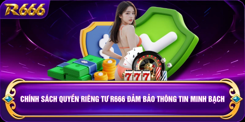 Chính sách quyền riêng tư R666 đảm bảo thông tin minh bạch