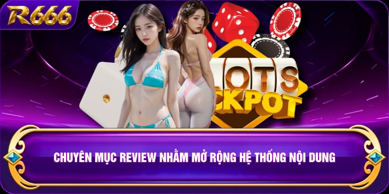 Chuyên mục review nhằm mở rộng hệ thống nội dung