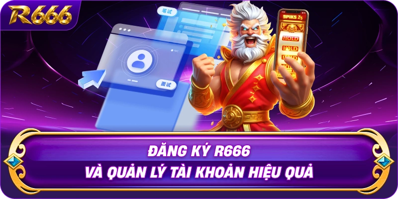 dang-ky-r666-va-quan-ly-tai-khoan-hieu-qua