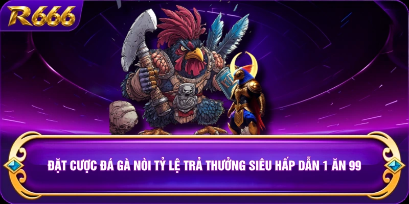 Đặt Cược Đá Gà Nòi Tỷ Lệ Trả Thưởng Siêu Hấp Dẫn 1 Ăn 99