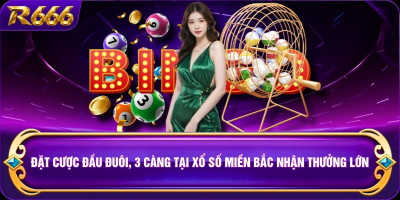 Đặt cược đầu đuôi, 3 càng tại xổ số miền Bắc nhận thưởng lớn