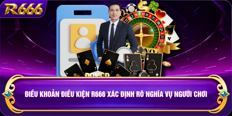 Điều khoản điều kiện R666 xác định rõ nghĩa vụ người chơi