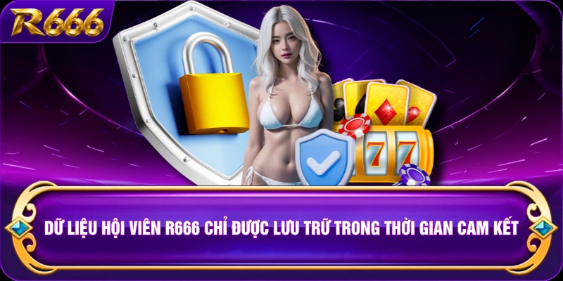 Dữ liệu hội viên R666 chỉ được lưu trữ trong thời gian cam kết