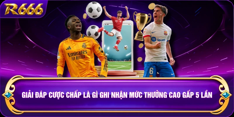 Giải Đáp Cược Chấp Là Gì Ghi Nhận Mức Thưởng Cao Gấp 5 Lần