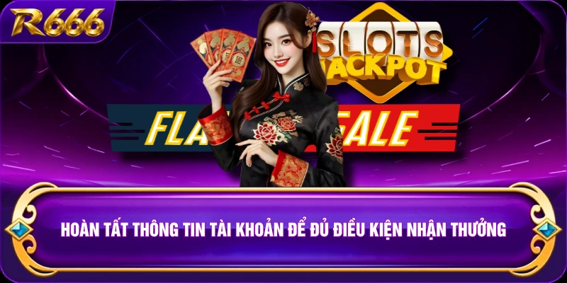 Hoàn tất thông tin tài khoản để đủ điều kiện nhận thưởng 