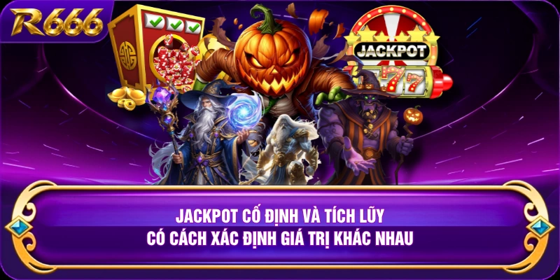 Jackpot cố định và tích lũy có cách xác định giá trị khác nhau 