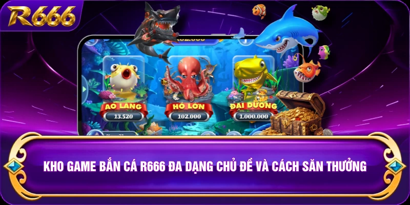 Kho game bắn cá R666 đa dạng chủ đề và cách săn thưởng 