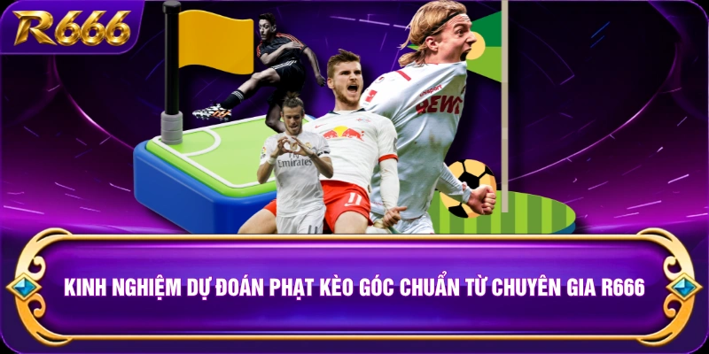 Kinh nghiệm dự đoán phạt kèo góc chuẩn từ chuyên gia R666