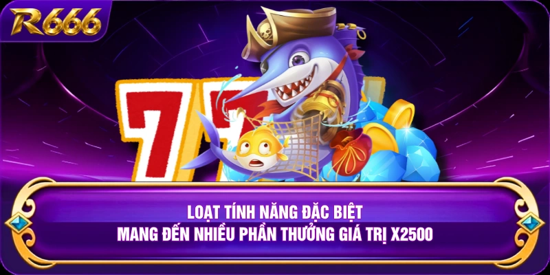 Loạt tính năng đặc biệt mang đến nhiều phần thưởng giá trị X2500 