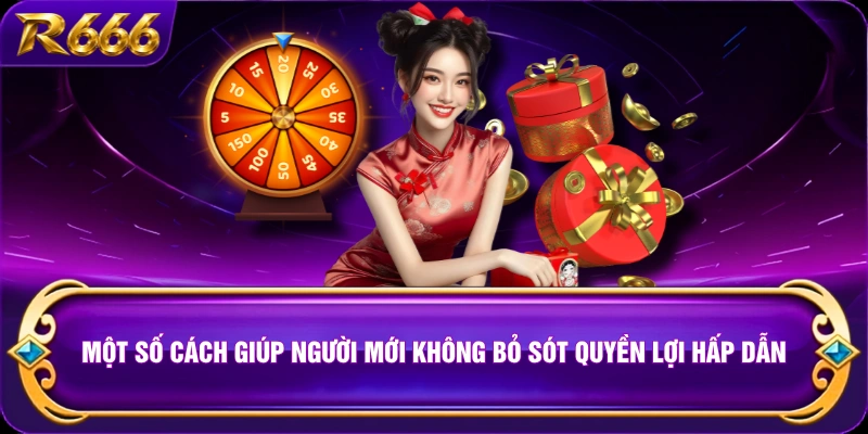 Một số cách giúp người mới không bỏ sót quyền lợi hấp dẫn