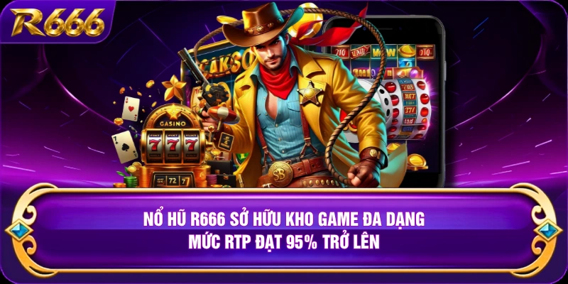 Nổ hũ R666 sở hữu kho game đa dạng, mức RTP đạt 95% trở lên