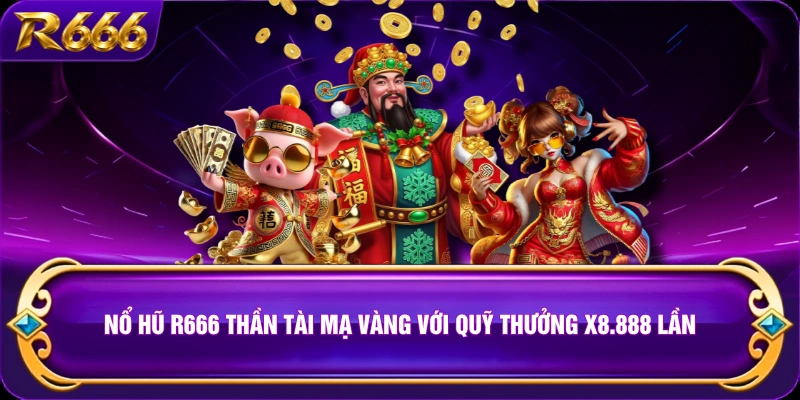 Nổ hũ R666 Thần Tài Mạ Vàng với quỹ thưởng x8.888 lần
