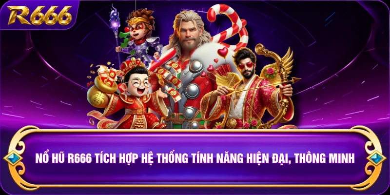 Nổ hũ R666 tích hợp hệ thống tính năng hiện đại, thông minh