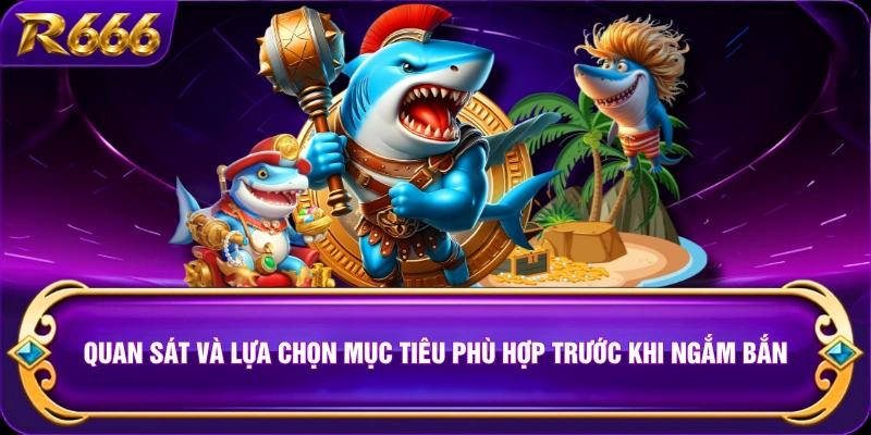 Quan sát và lựa chọn mục tiêu phù hợp trước khi ngắm bắn 