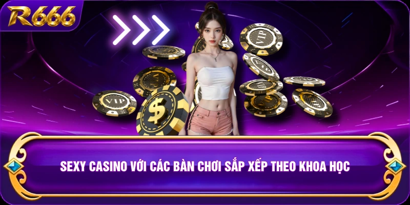 Sexy Casino với các bàn chơi sắp xếp theo khoa học