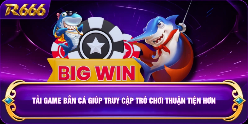 Tải game bắn cá giúp truy cập trò chơi thuận tiện hơn