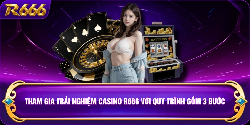 Tham gia trải nghiệm Casino R666 với quy trình gồm 3 bước