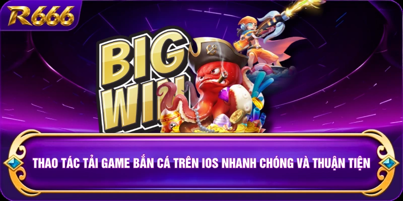 Thao tác tải game bắn cá trên iOS nhanh chóng và thuận tiện