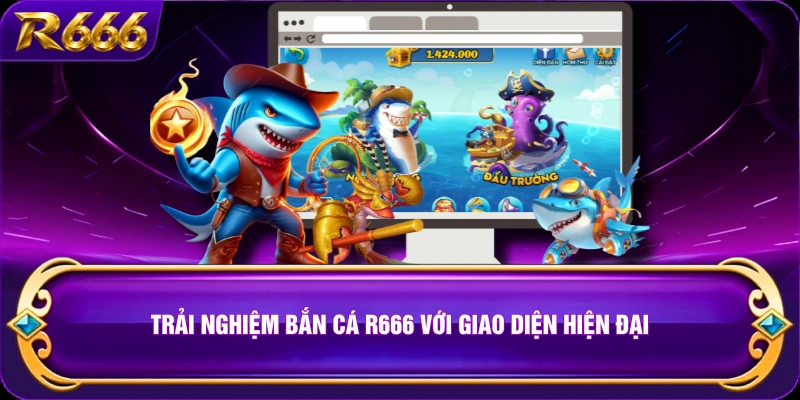 Trải nghiệm bắn cá R666 với giao diện hiện đại
