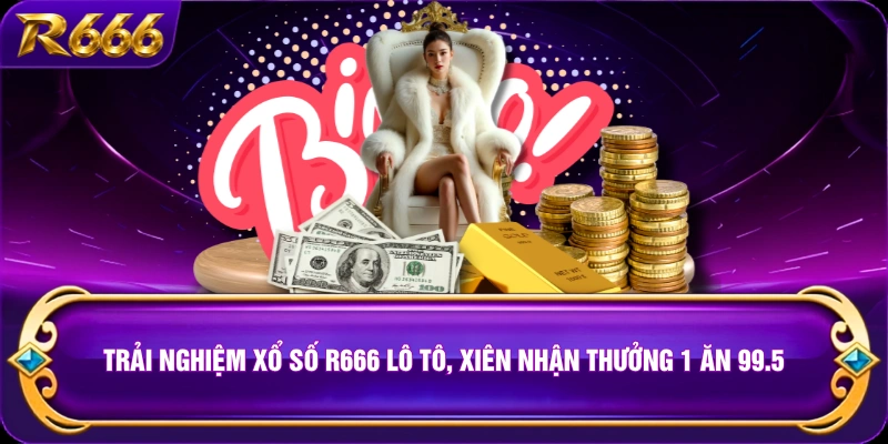 Trải nghiệm xổ số R666 lô tô, xiên nhận thưởng 1 ăn 99.5