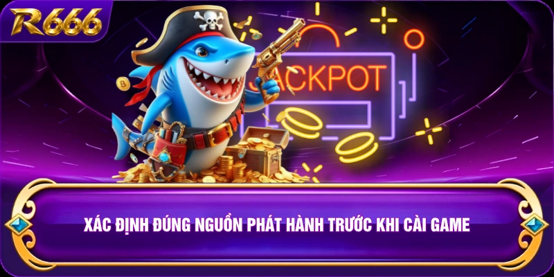 Xác định đúng nguồn phát hành trước khi cài game