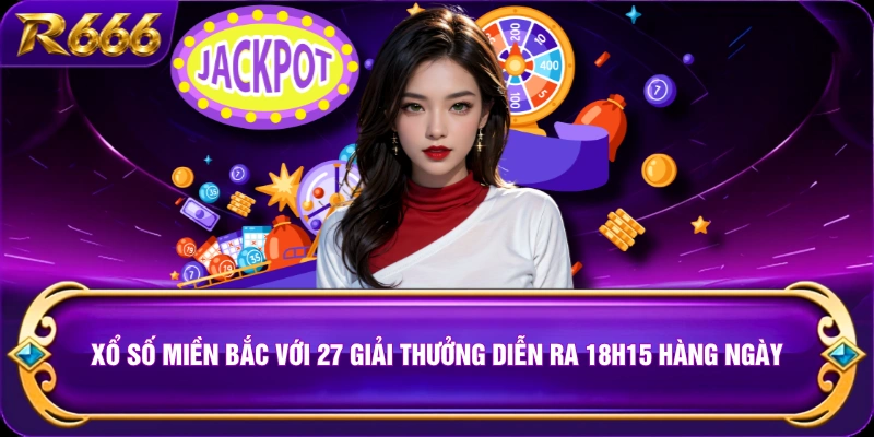 Xổ số miền Bắc với 27 giải thưởng diễn ra 18h15 hàng ngày
